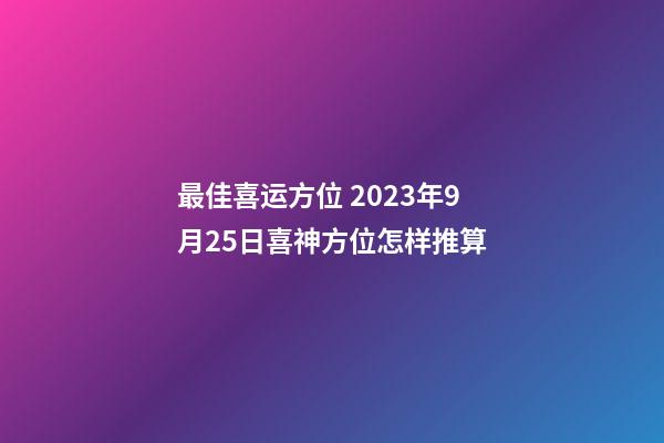 最佳喜运方位 2023年9月25日喜神方位怎样推算